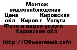 Монтаж видеонаблюдения › Цена ­ 1 400 - Кировская обл., Киров г. Услуги » Фото и видео услуги   . Кировская обл.